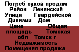 Погреб сухой продам › Район ­ Ленинский › Улица ­ 79 Гвардейской Дивизии › Дом ­ 10/1 › Цена ­ 45 000 › Общая площадь ­ 3 - Томская обл., Томск г. Недвижимость » Помещения продажа   